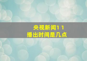 央视新闻1 1播出时间是几点